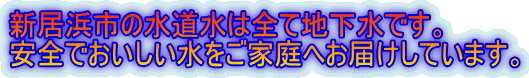 新居浜市の水道水は全て地下水です。安全でおいしい水をご家庭にお届けしています。