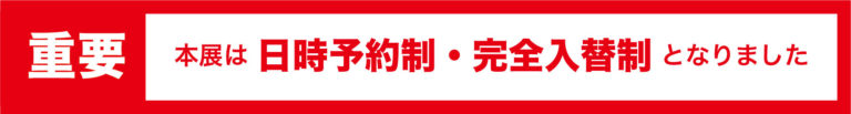 本展は日時予約制、完全入替制となりました